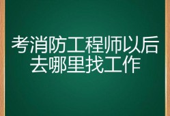 消防工程師可以找什么工作呢,消防工程師可以找什么工作