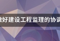 如何做好建設工程監理的協調工作