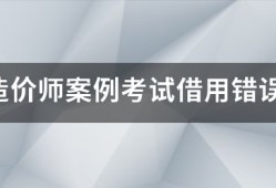 注冊造價(jià)師案例考試借用錯(cuò)誤的結(jié)果