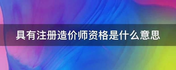 具有注冊造價師資格是什么意思  第1張