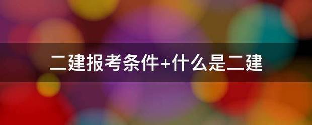 二建報考條件?什么是二建  第1張