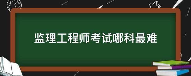 監(jiān)理工程師考試哪科最難  第1張