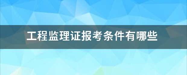 工程監理證報考條件有哪些  第1張