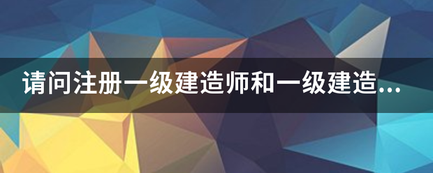 請問注冊一級建造師和一級建造師之間的區別？  第1張