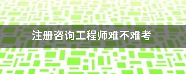 注冊咨詢工程師難不難考  第1張