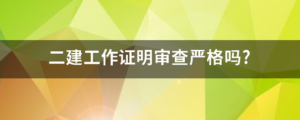 二建工作證明審查嚴(yán)格嗎?  第1張