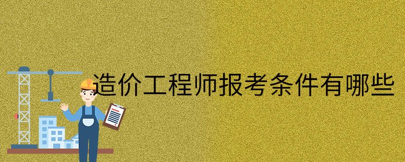 注冊造價工程師考試報名條件及時間注冊造價工程師考試報名條件  第2張