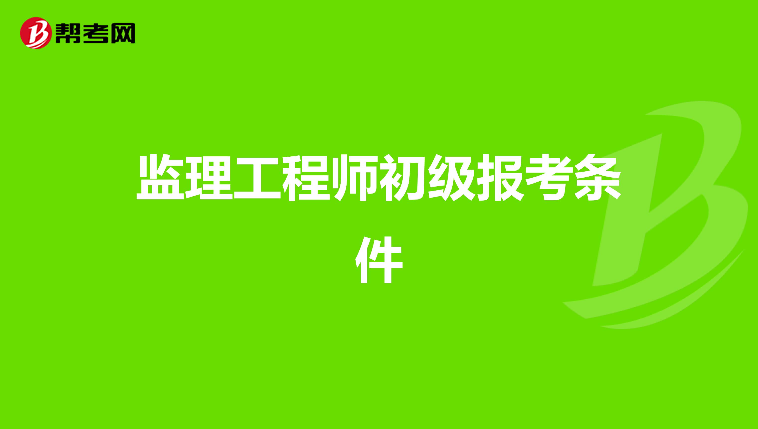 土建監理工程師報名條件,土建監理工程師報名條件要求  第1張