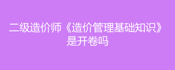 造價工程師開卷還是閉卷造價工程師開卷  第1張