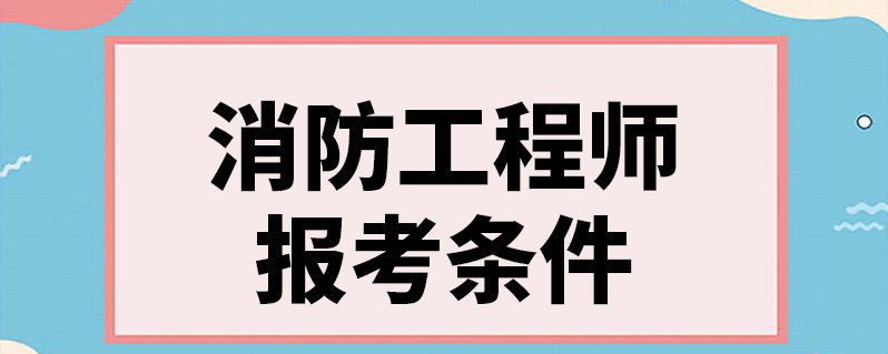 注冊一級消防工程師的報考條件,一級注冊消防工程師考試報名條件  第2張