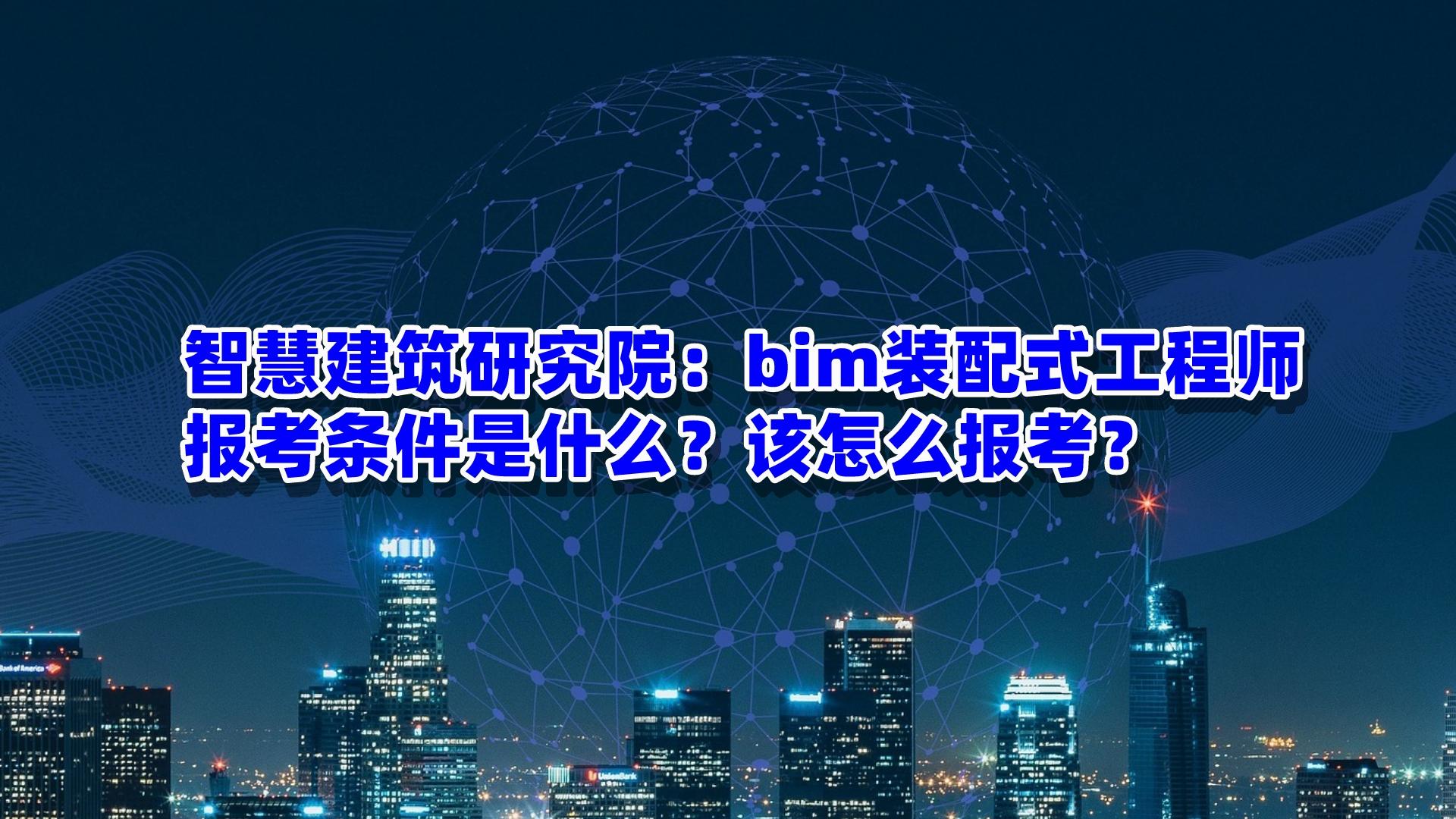 保山裝配式bim工程師,bim+裝配式工程師報考條件  第1張