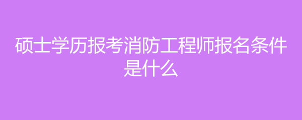 消防工程師需要什么學歷消防工程師需要什么學歷和學位  第1張