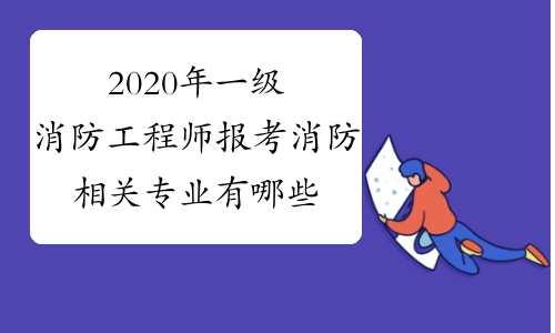 消防工程師相關專業包含哪些專業,消防工程相關專業消防工程師  第1張