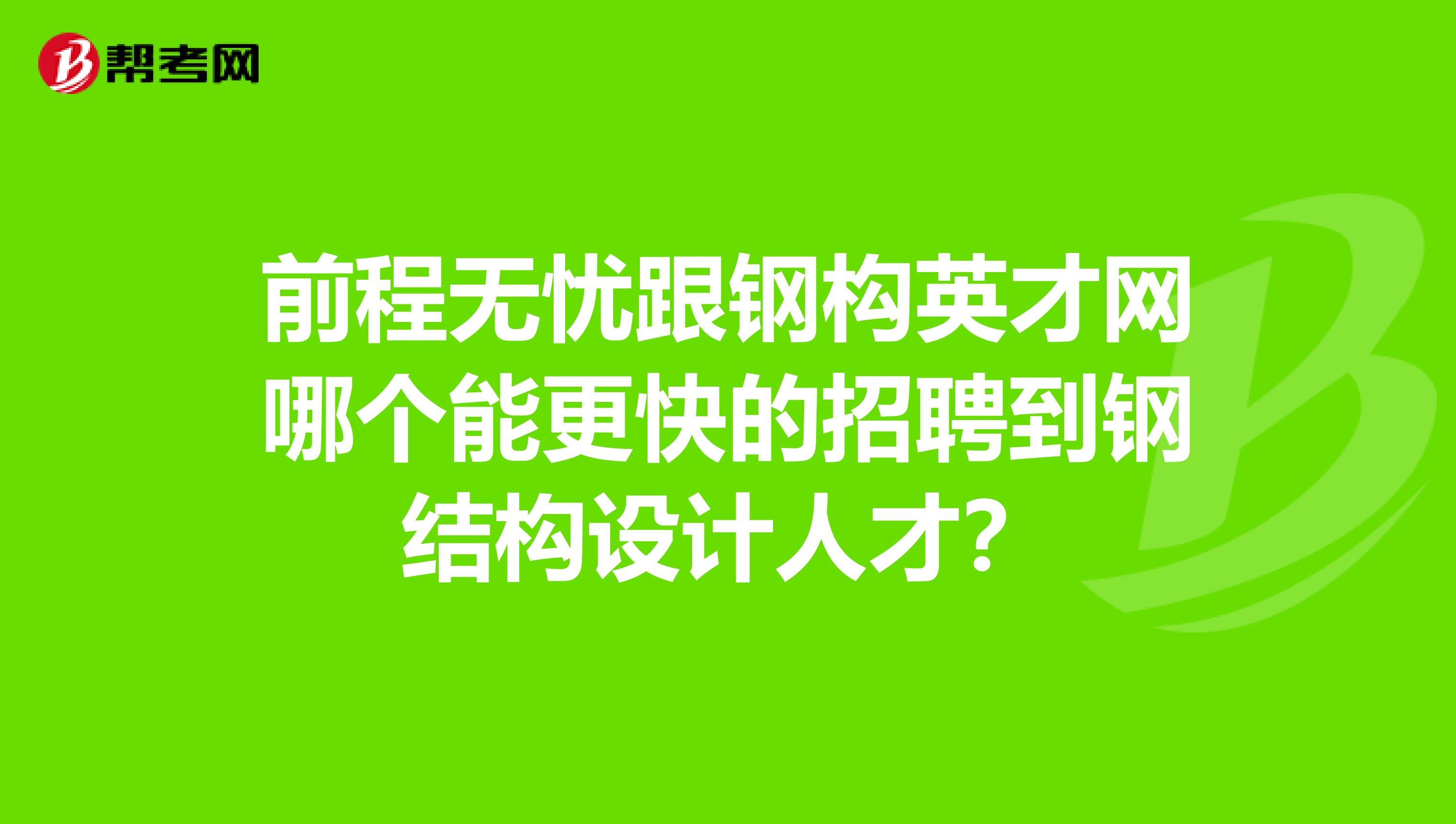 上海鋼結(jié)構(gòu)設(shè)計工程師招聘上海鋼結(jié)構(gòu)工程有限公司有哪些  第2張