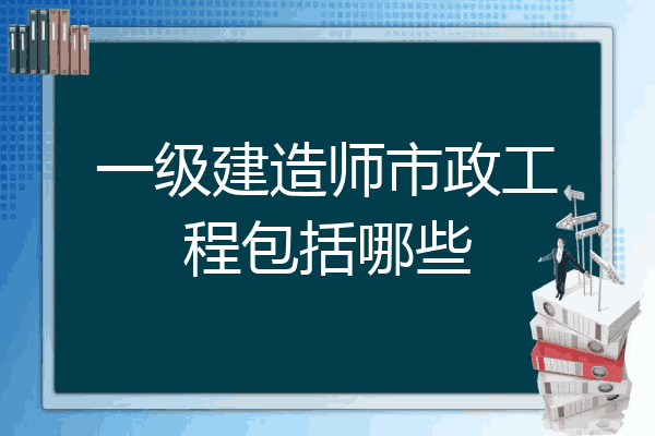 注冊一級建造師市政工程,一級建造師市政工程執業范圍  第1張