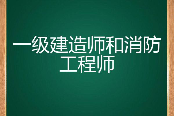 一級建造師跟一級消防工程師哪個好,一建造師和一級消防工程師  第1張