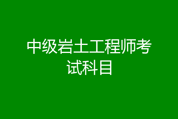 國家注冊巖土工程師考哪些科目國家注冊巖土工程師考哪些科目內容  第2張