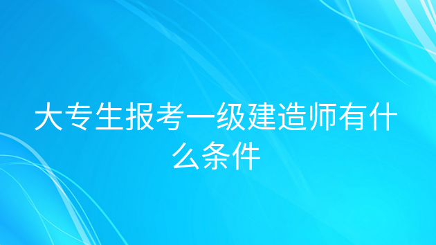 一級建造師學歷要求一級建造師報考條件學歷要求  第1張