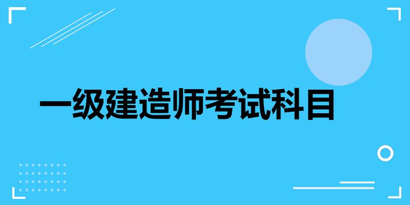 一級建造師都考哪些科目,一級建造師考哪些科目2023年要增加考試科目了嗎  第1張