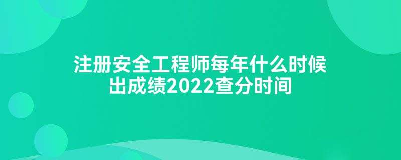 安全工程師什么時候出成績,2022年中級安全工程師什么時候出成績  第2張