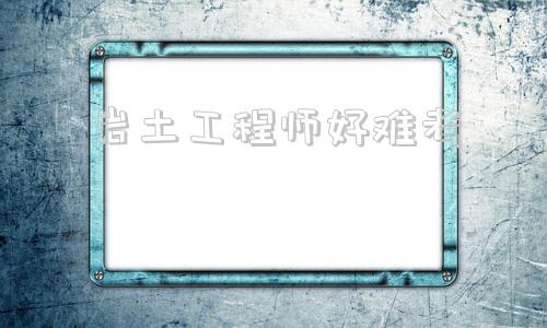 注冊巖土?xí)€大街嗎,巖土工程師好難考  第1張