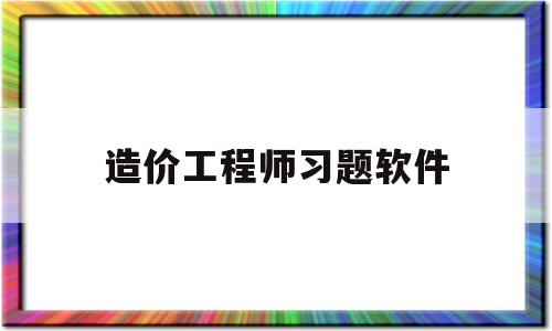 造價工程師習題軟件造價工程師考試刷題軟件  第1張